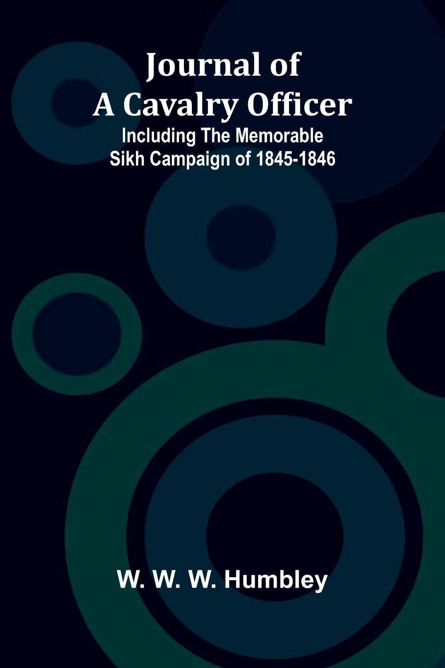 Journal Of A Cavalry Officer; Including The Memorable Sikh Campaign Of 1845-1846 Memories