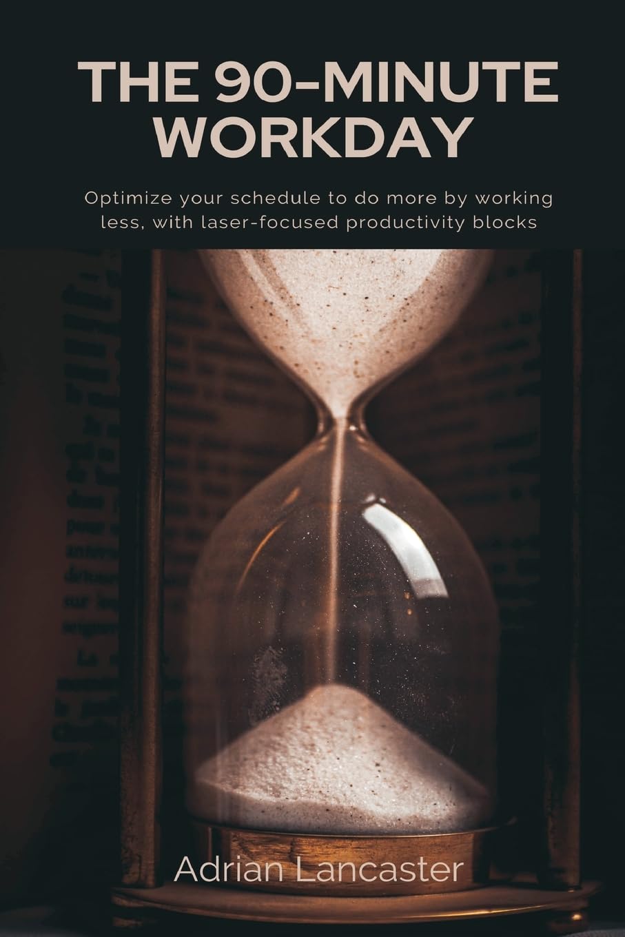 The 90-Minute Workday   Optimize your schedule to do more by working less, with laser-focused productivity blocks Business, Finance & Career