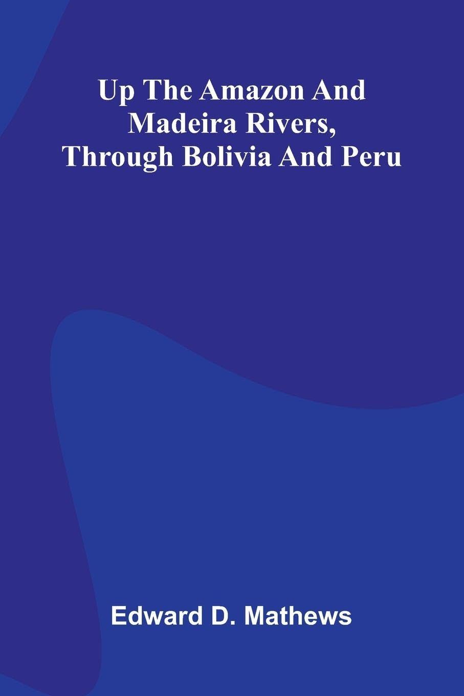 Up The Amazon And Madeira Rivers, Through Bolivia And Peru Books