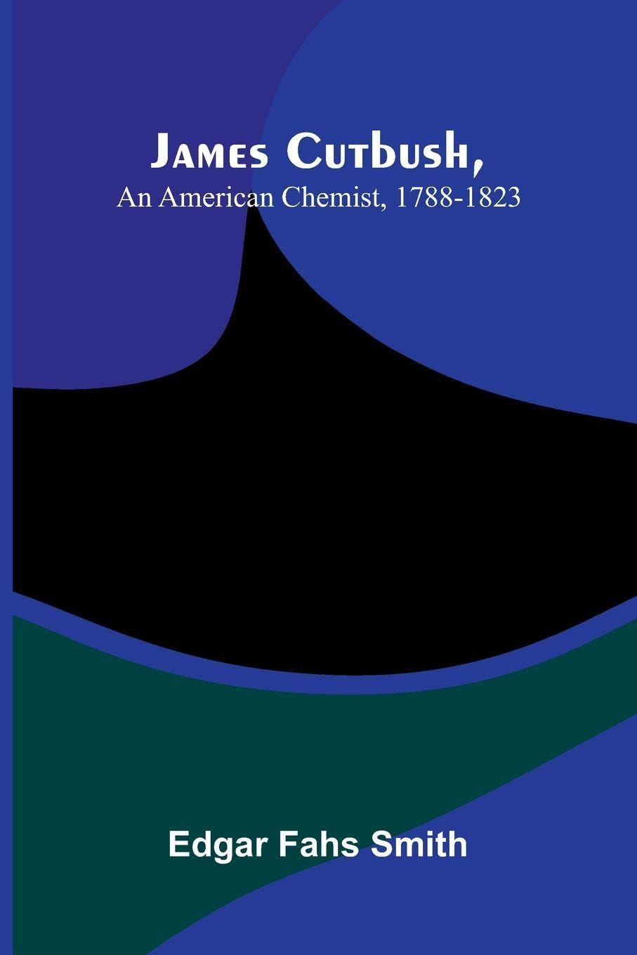 James Cutbush, An American Chemist, 1788-1823 Memories