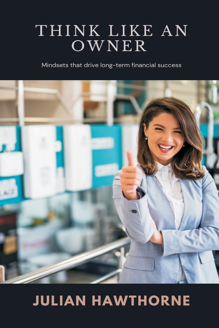 Think Like an Owner   Mindsets that drive long-term financial success Business & Technology