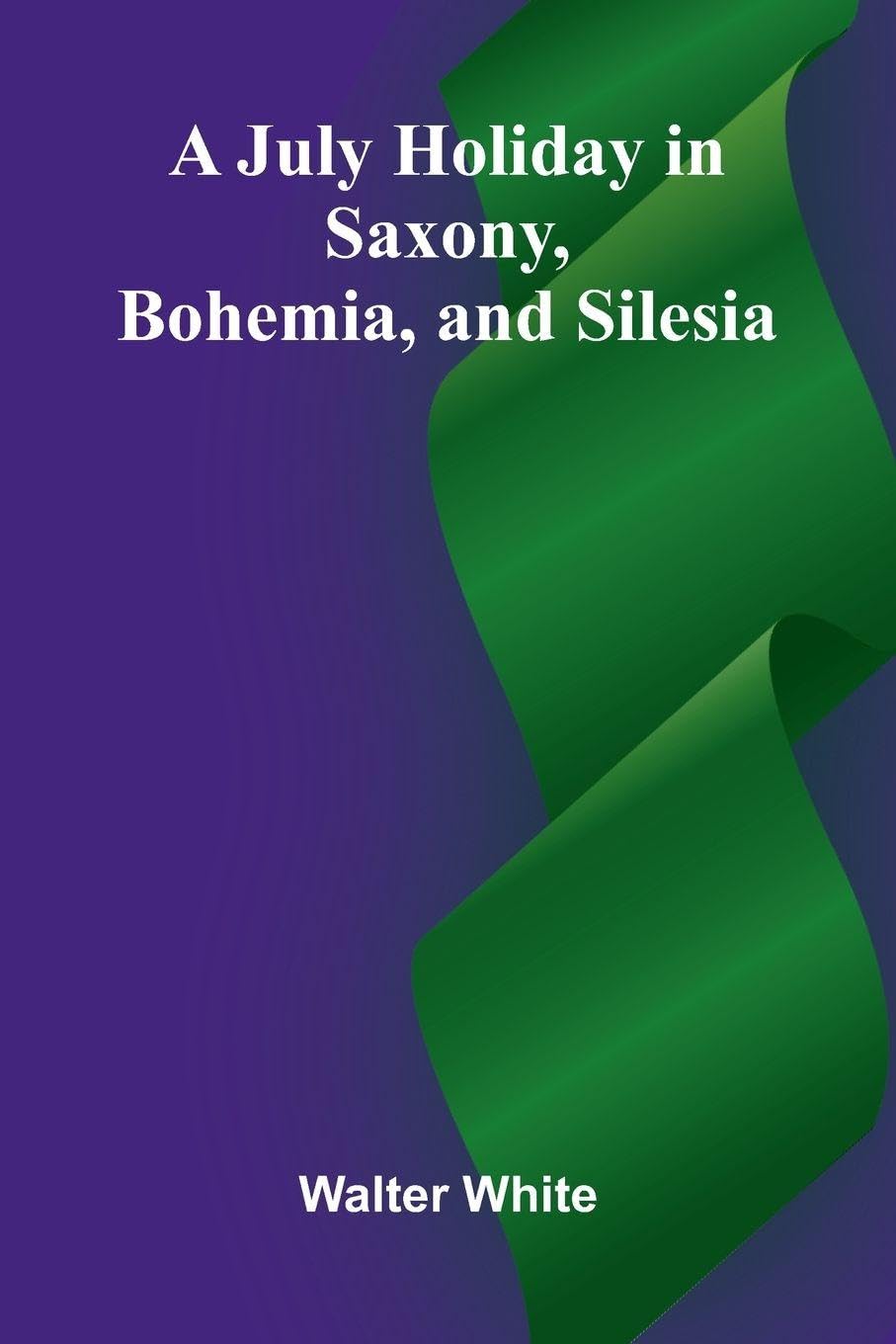 A July Holiday In Saxony, Bohemia, And Silesia Politics & History