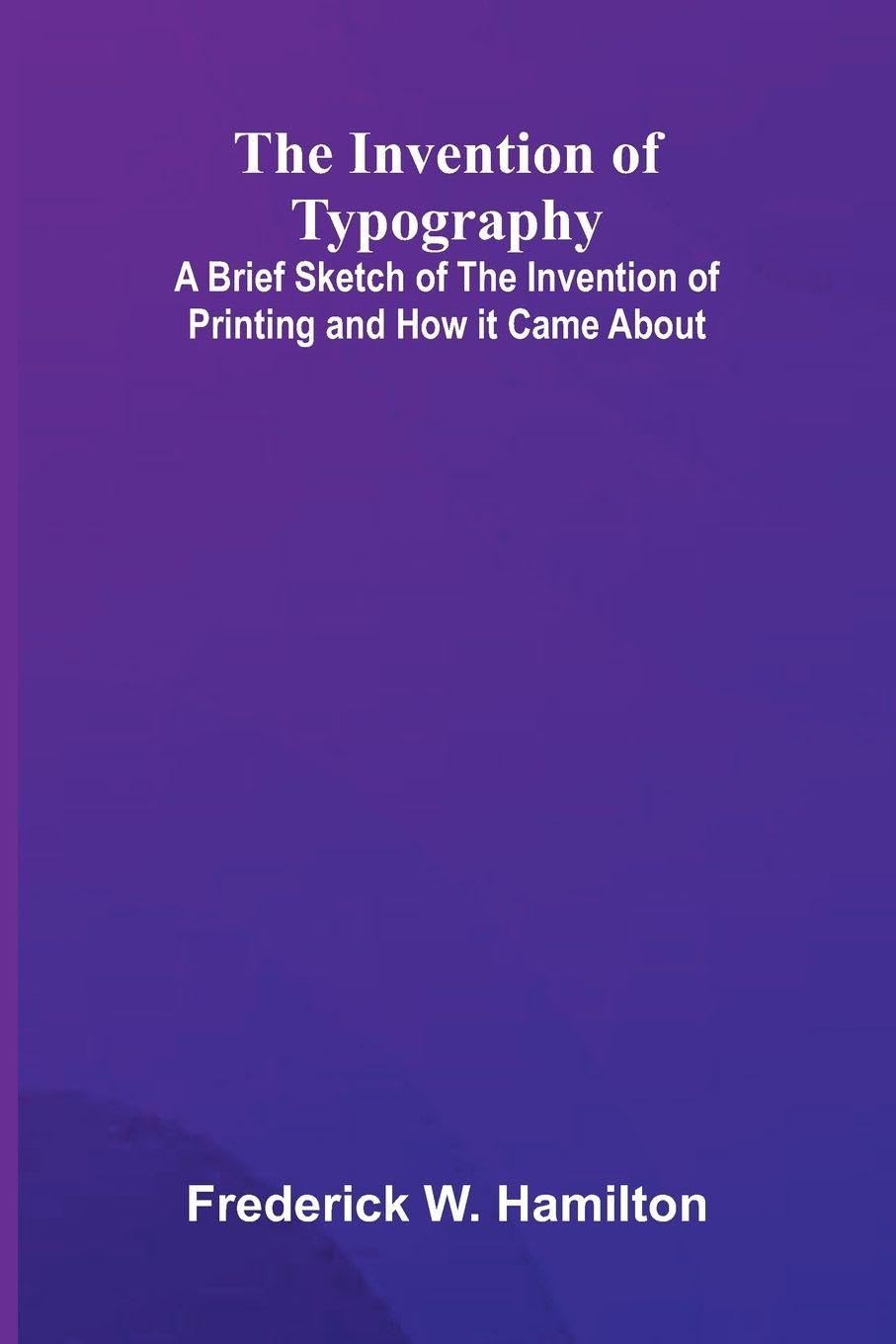 The Invention Of Typography; A Brief Sketch Of The Invention Of Printing And How It Came About Architecture
