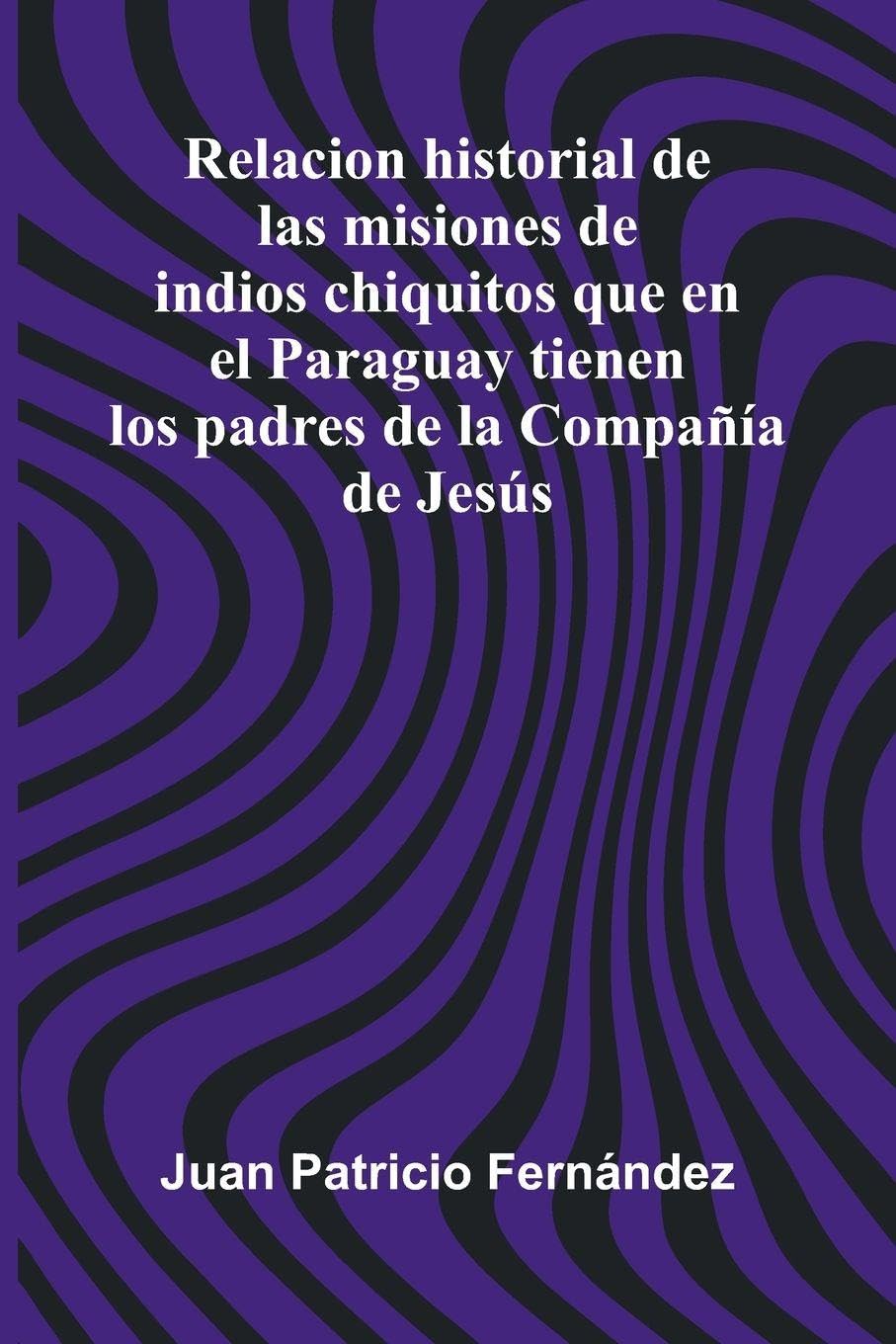 Relacion Historial De Las Misiones De Indios Chiquitos Que En El Paraguay Tienen Los Padres De La Compa  a De Jes s Religion & Esotericism