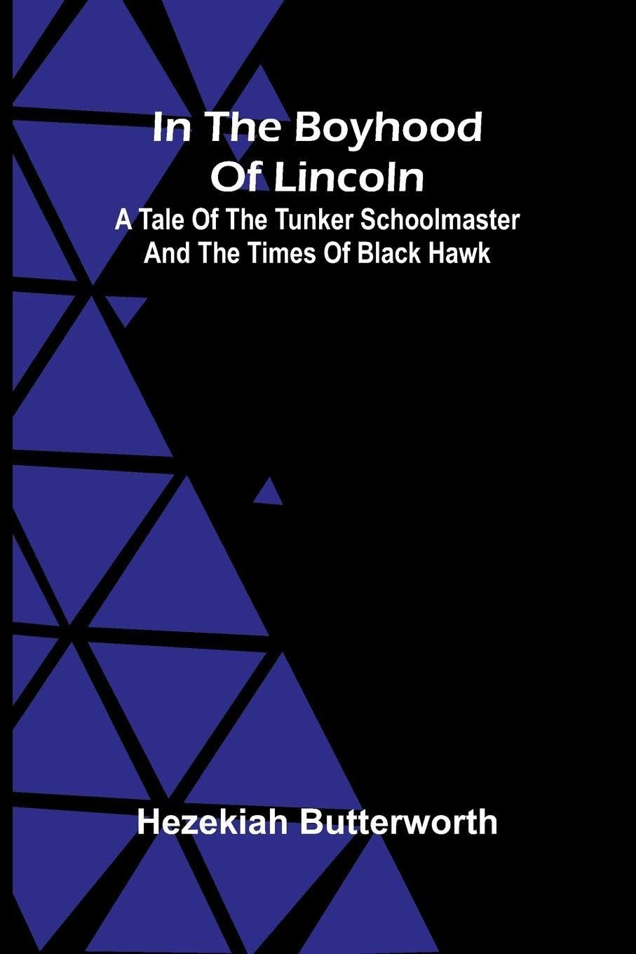 In The Boyhood Of Lincoln; A Tale Of The Tunker Schoolmaster And The Times Of Black Hawk Novels & Short Stories