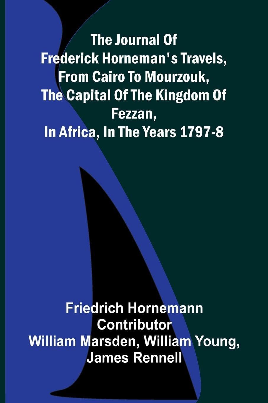 The Journal Of Frederick Horneman's Travels, From Cairo To Mourzouk, The Capital Of The Kingdom Of Fezzan, In Africa, In The Years 1797-8 Law
