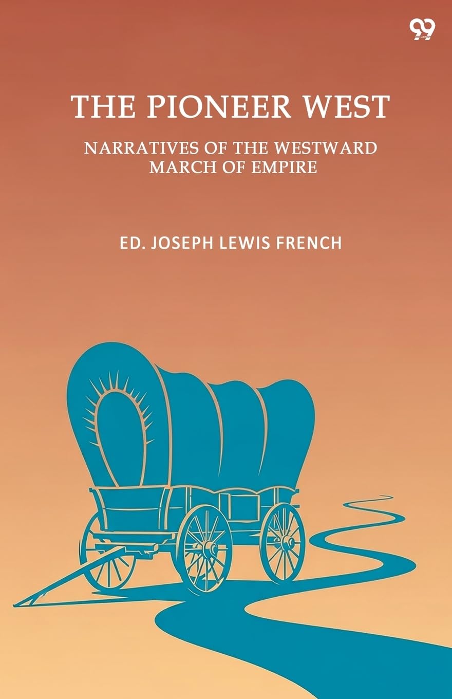 The Pioneer West Narratives Of The Westward March Of Empire Politics & History