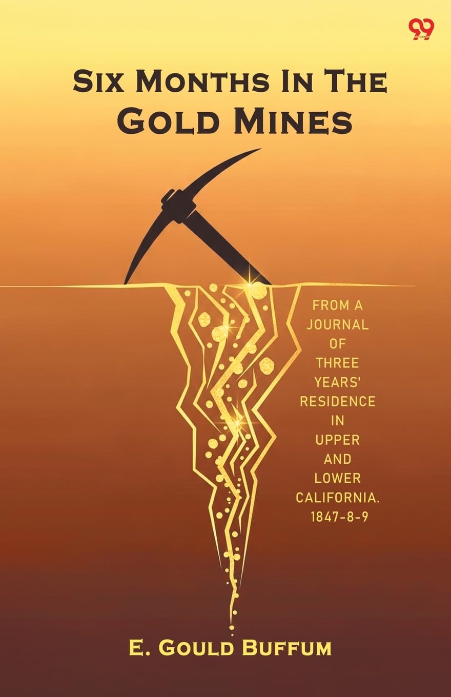 Six Months In The Gold Mines From A Journal Of Three Years' Residence In Upper And Lower California. 1847-8-9 Memories