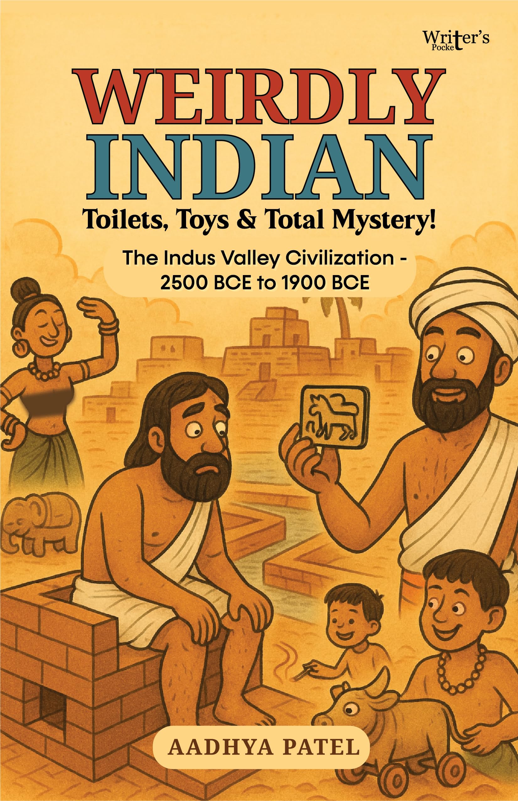 Weirdly Indian: Toilets, Toys & Total Mystery! The Indus Valley Civilization – 2500 BCE to 1900 BCE Non-fiction