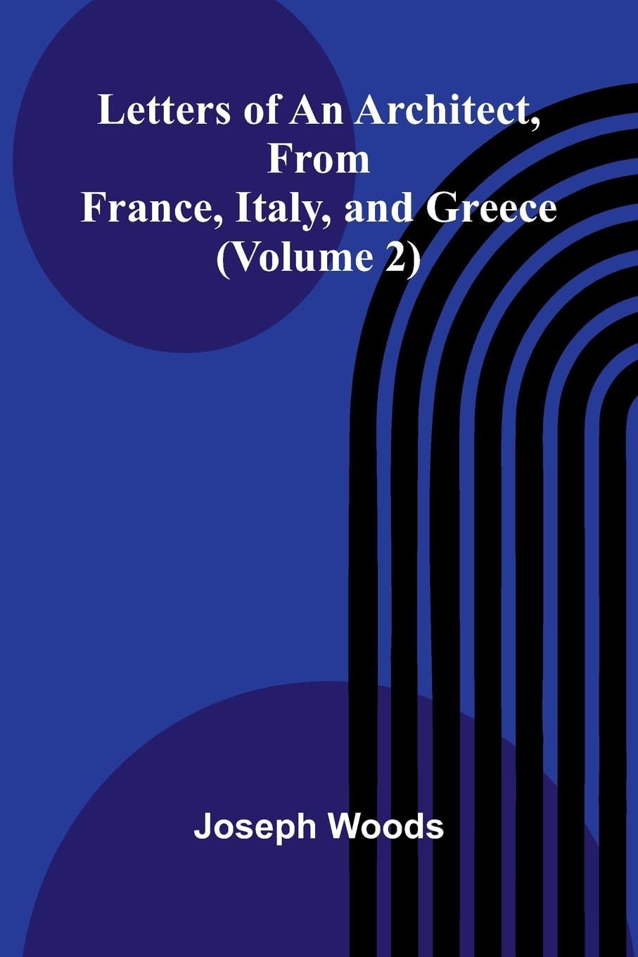 Letters of an Architect, From France, Italy, and Greece (Volume 2) Leisure, Home & Garden