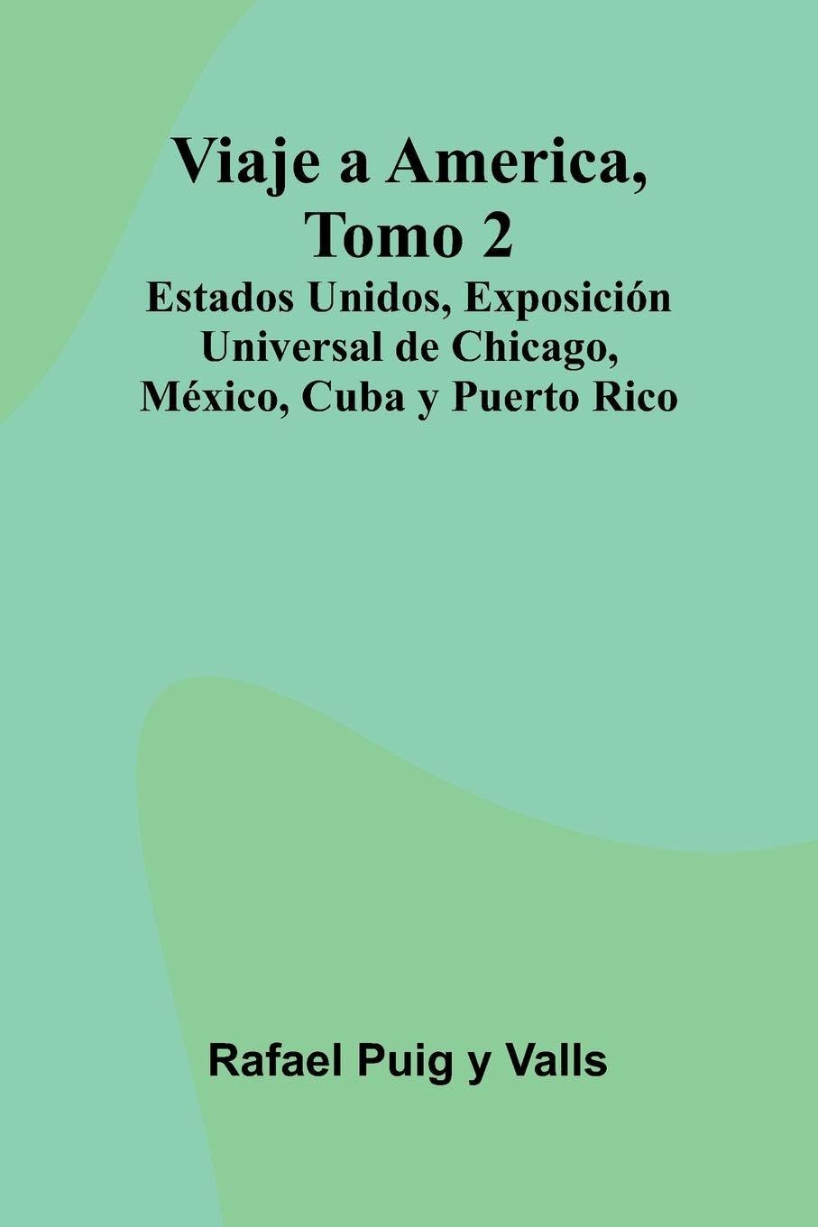 Viaje A America, Tomo 2; Estados Unidos, Exposición Universal De Chicago, México, Cuba Y Puerto Rico Contemporary literature Books