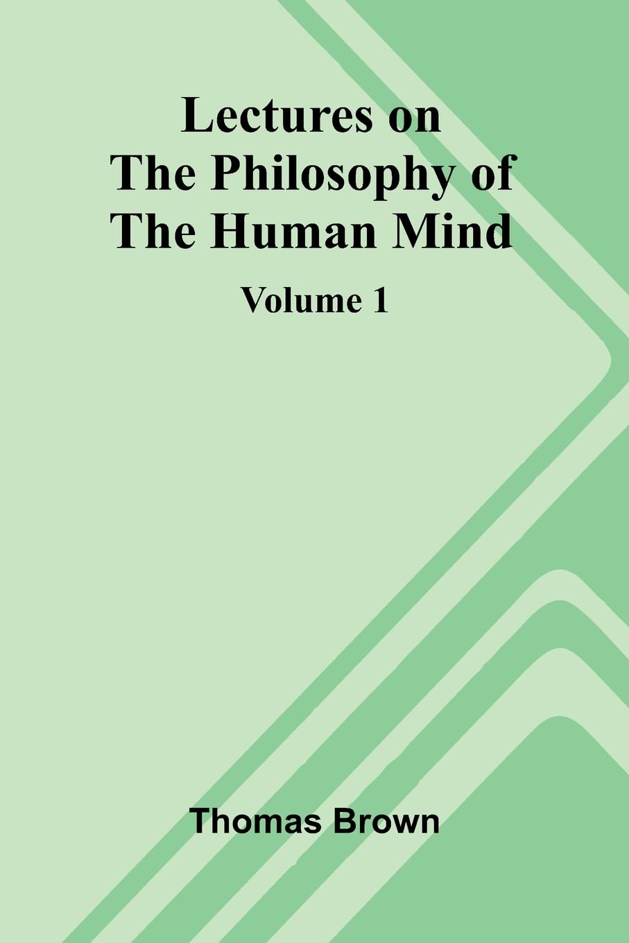 Lectures on the Philosophy of the Human Mind (Volume 1) Philosophy