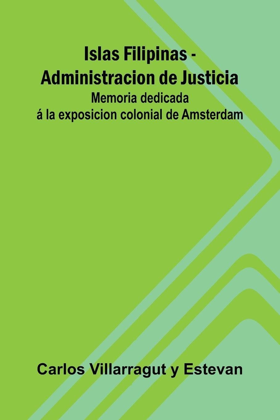 Islas Filipinas - Administracion De Justicia; Memoria Dedicada Á La Exposicion Colonial De Amsterdam Law