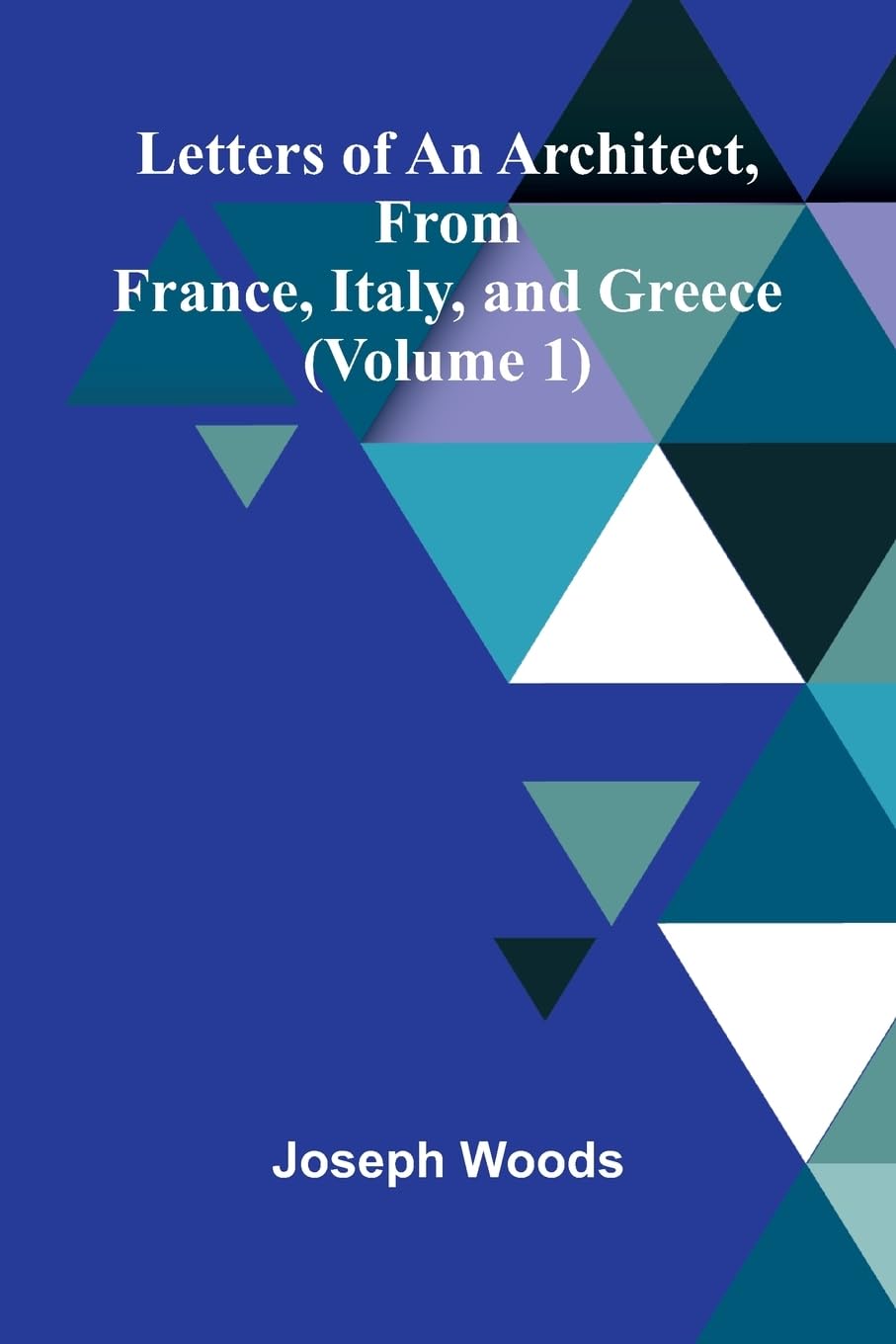 Letters of an Architect, From France, Italy, and Greece (Volume 1) Leisure, Home & Garden