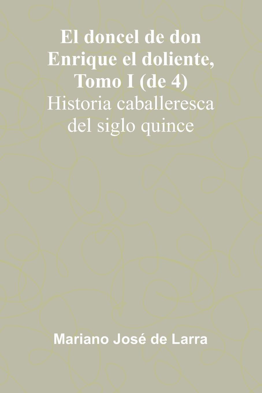 El Doncel De Don Enrique El Doliente, Tomo I (De 4); Historia Caballeresca Del Siglo Quince Politics & History