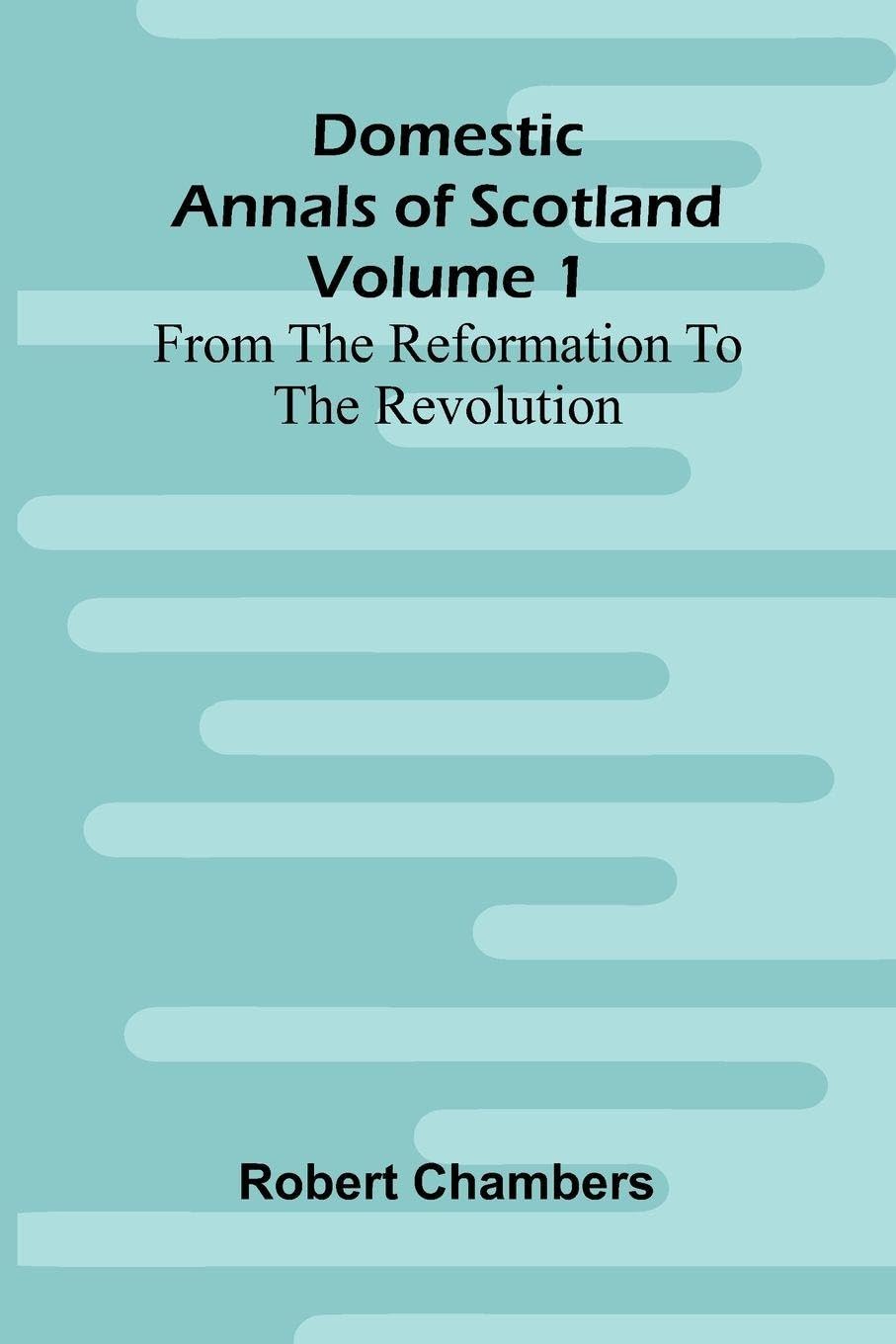 Domestic Annals Of Scotland From The Reformation To The Revolution, Volume 1 Law