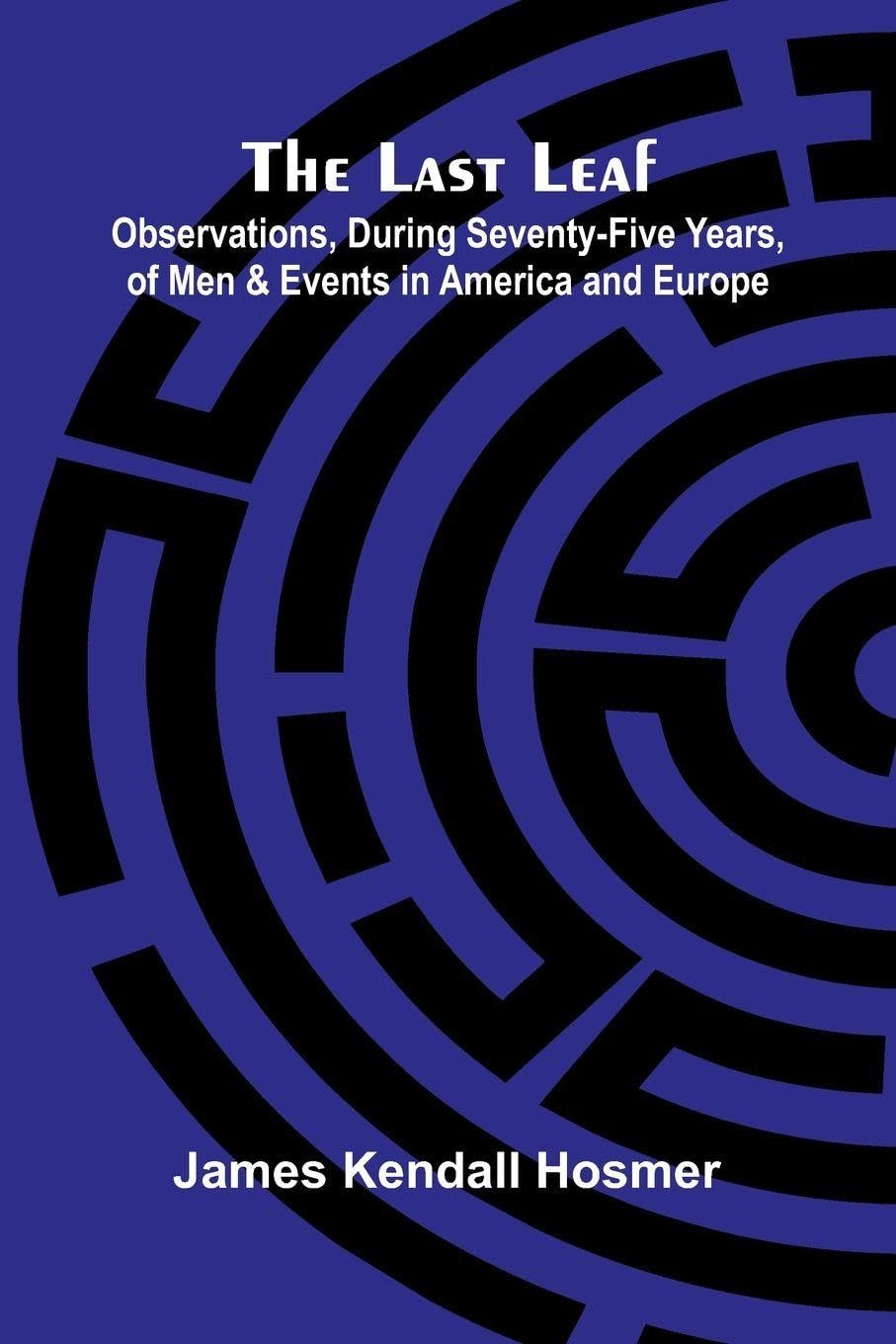The Last Leaf; Observations, During Seventy-Five Years, Of Men And Events In America And Europe Contemporary literature