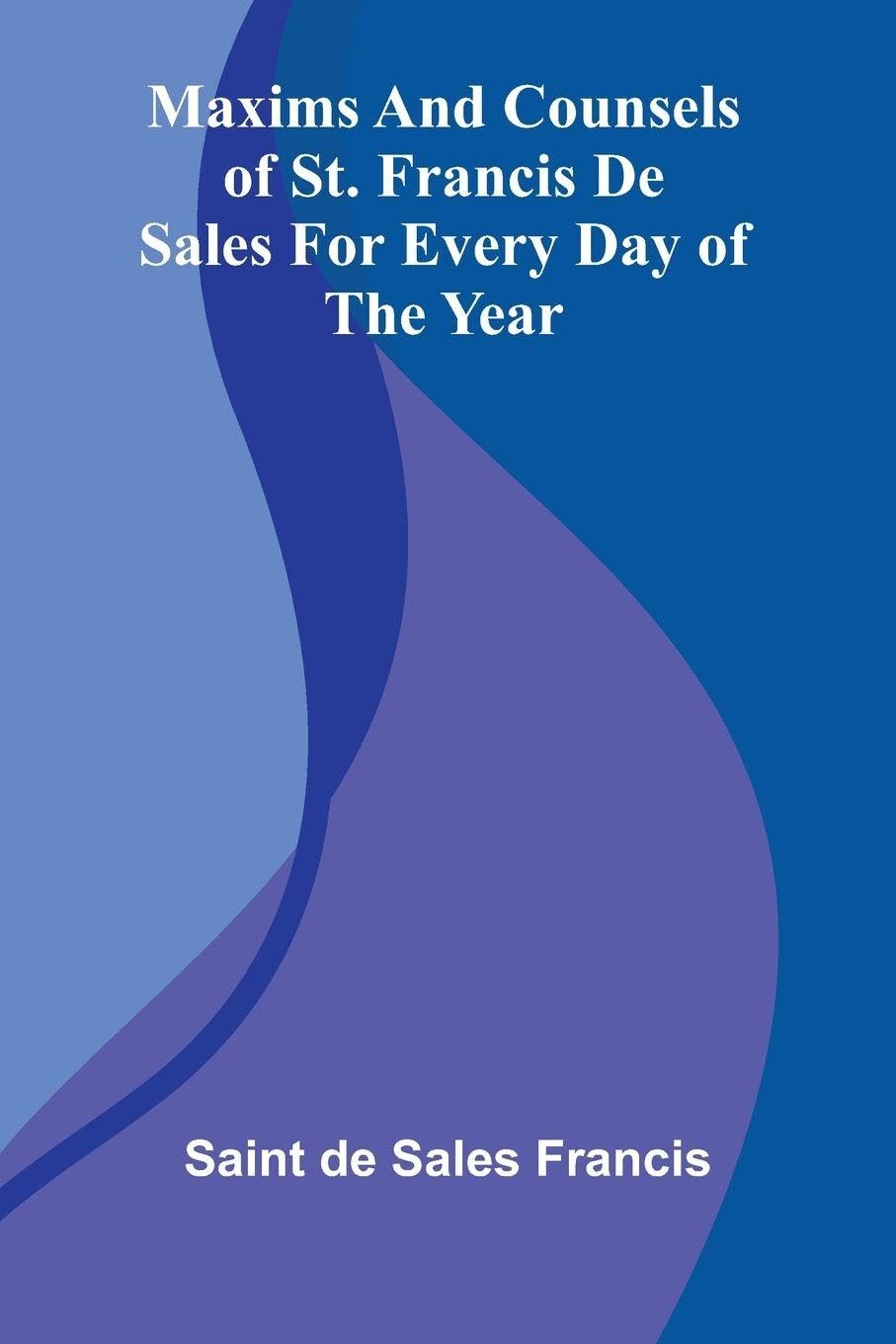 Maxims And Counsels Of St. Francis De Sales For Every Day Of The Year Philosophy