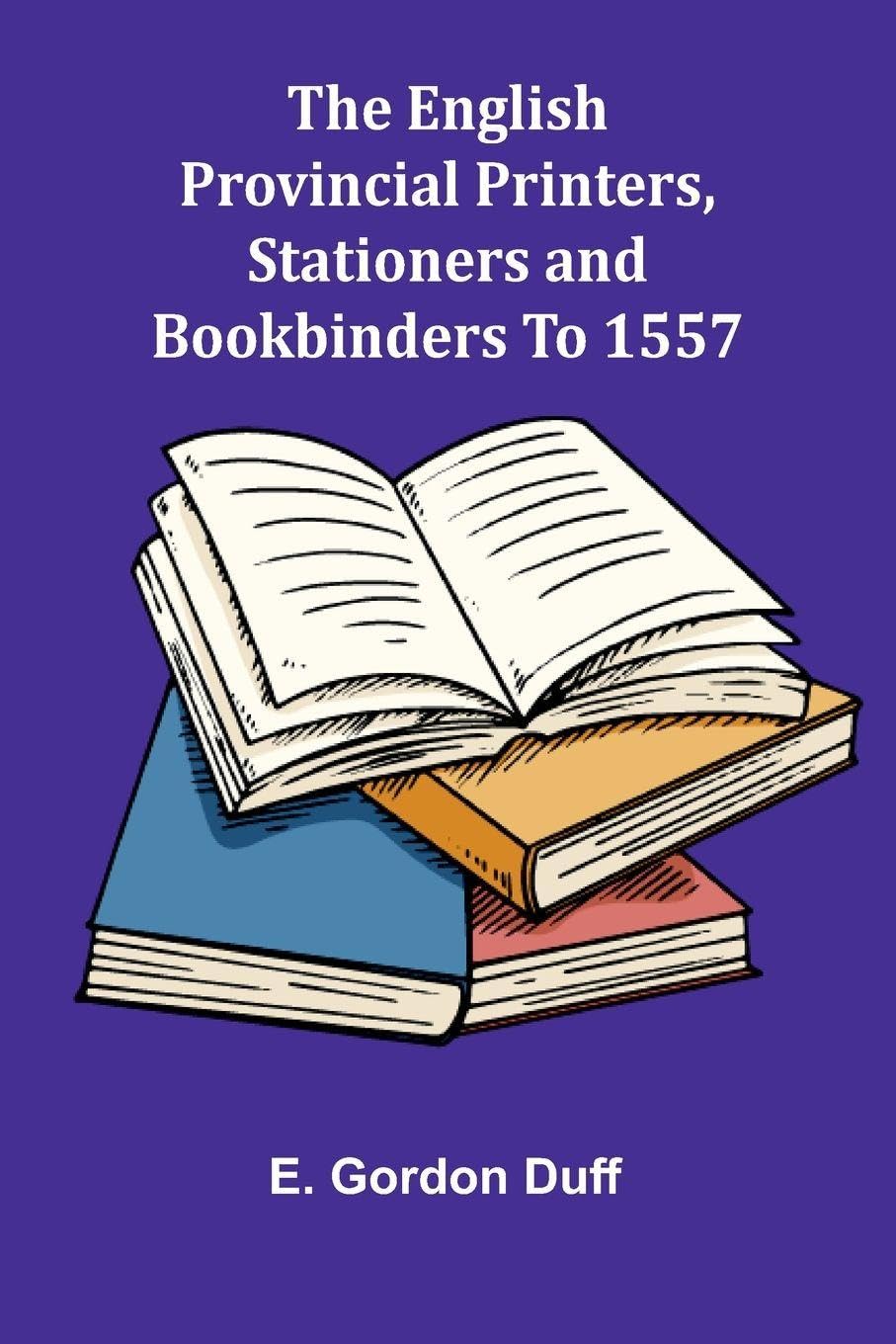The English Provincial Printers, Stationers And Bookbinders To 1557 Contemporary literature
