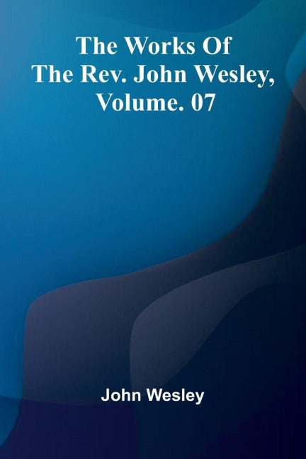 The Works Of The Rev. John Wesley, Vol. 07 Politics & Society