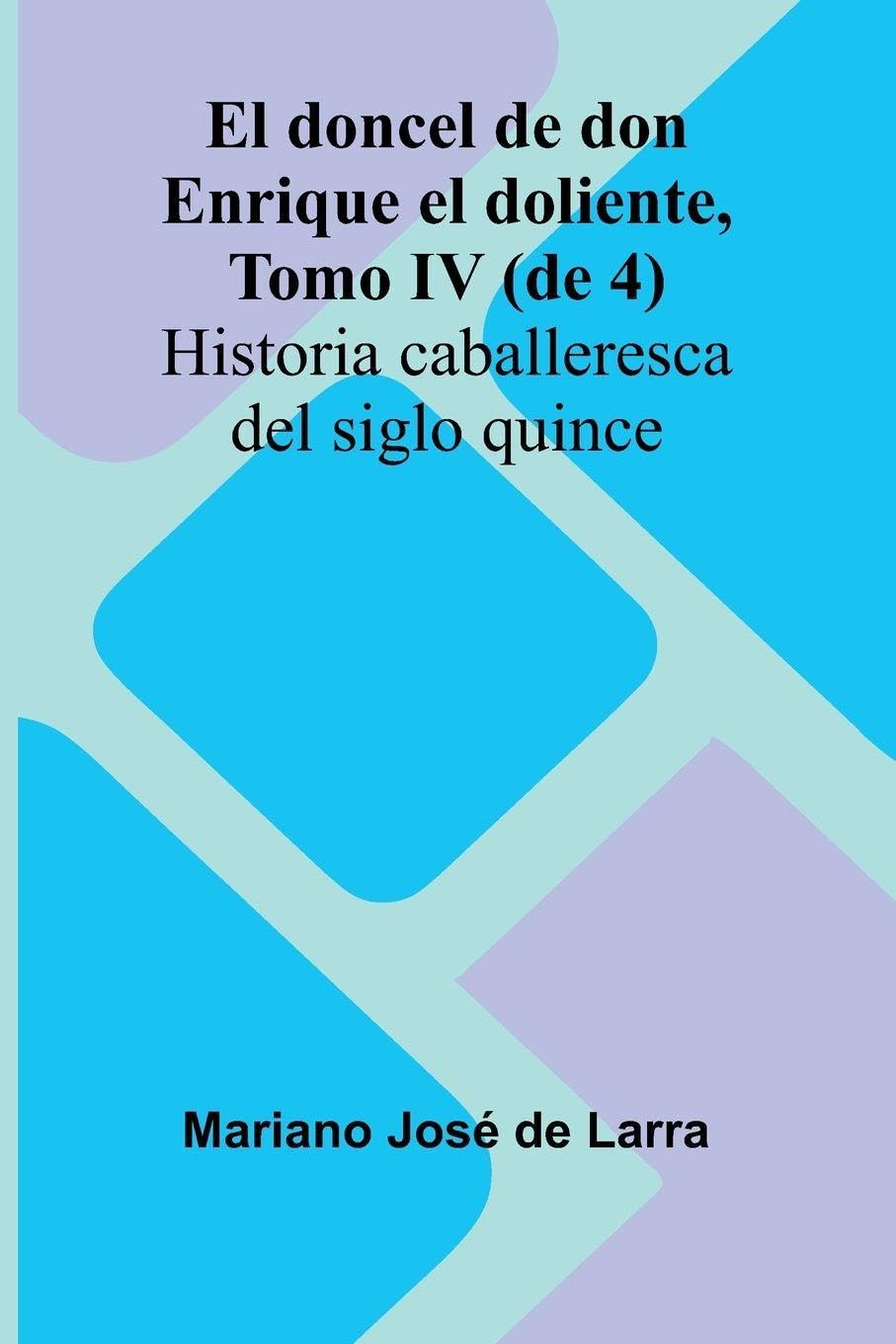 El Doncel De Don Enrique El Doliente, Tomo Iv (De 4); Historia Caballeresca Del Siglo Quince Essays & Short Stories