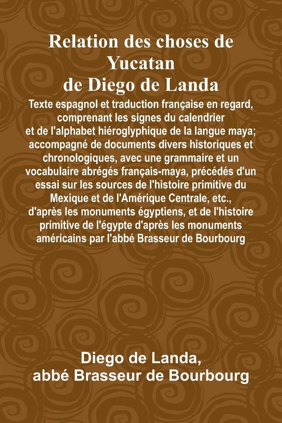 Relation Des Choses De Yucatan De Diego De Landa; Texte Espagnol Et Traduction Française En Regard, Comprenant Les Signes Du Calendrier Et De L'Alphabet Hiéroglyphique De La Langue Maya; Accompagné De Documents Divers Historiques Et Chronologiques, Avec U Social Sciences