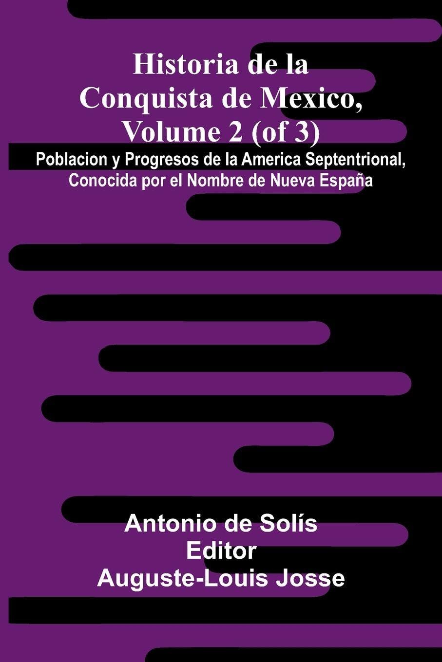 Historia De La Conquista De Mexico, Volume 2 (Of 3); Poblacion Y Progresos De La America Septentrional, Conocida Por El Nombre De Nueva España Politics & History