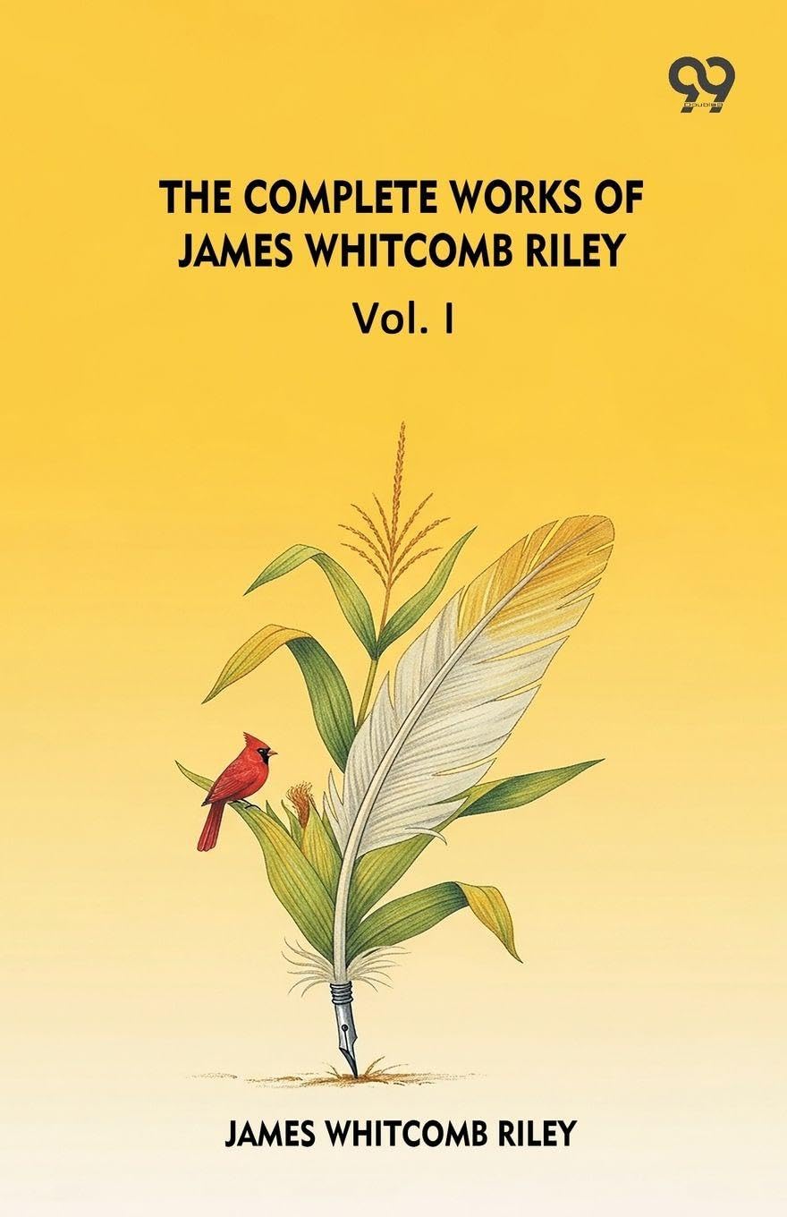 The Complete Works Of James Whitcomb Riley Vol. I Poetry