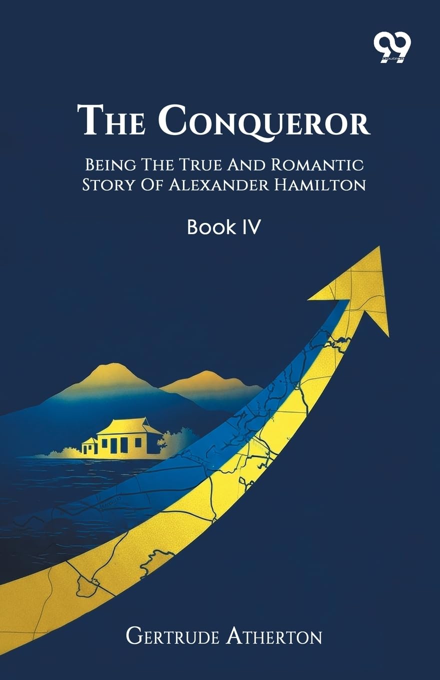 The Conqueror Being The True And Romantic Story Of Alexander Hamilton Book IV Memories
