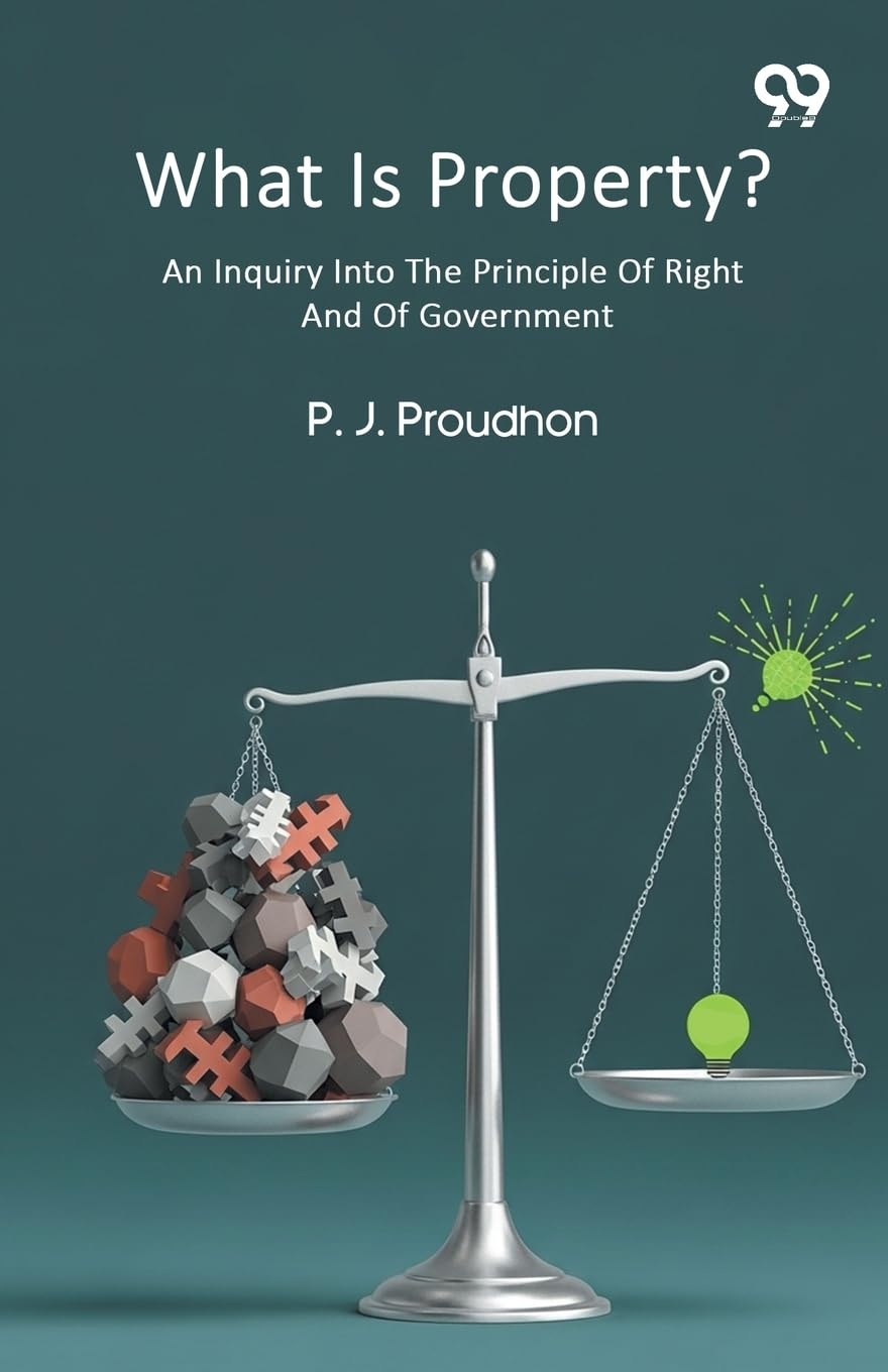 What Is Property? An Inquiry Into The Principle Of Right And Of Government Law