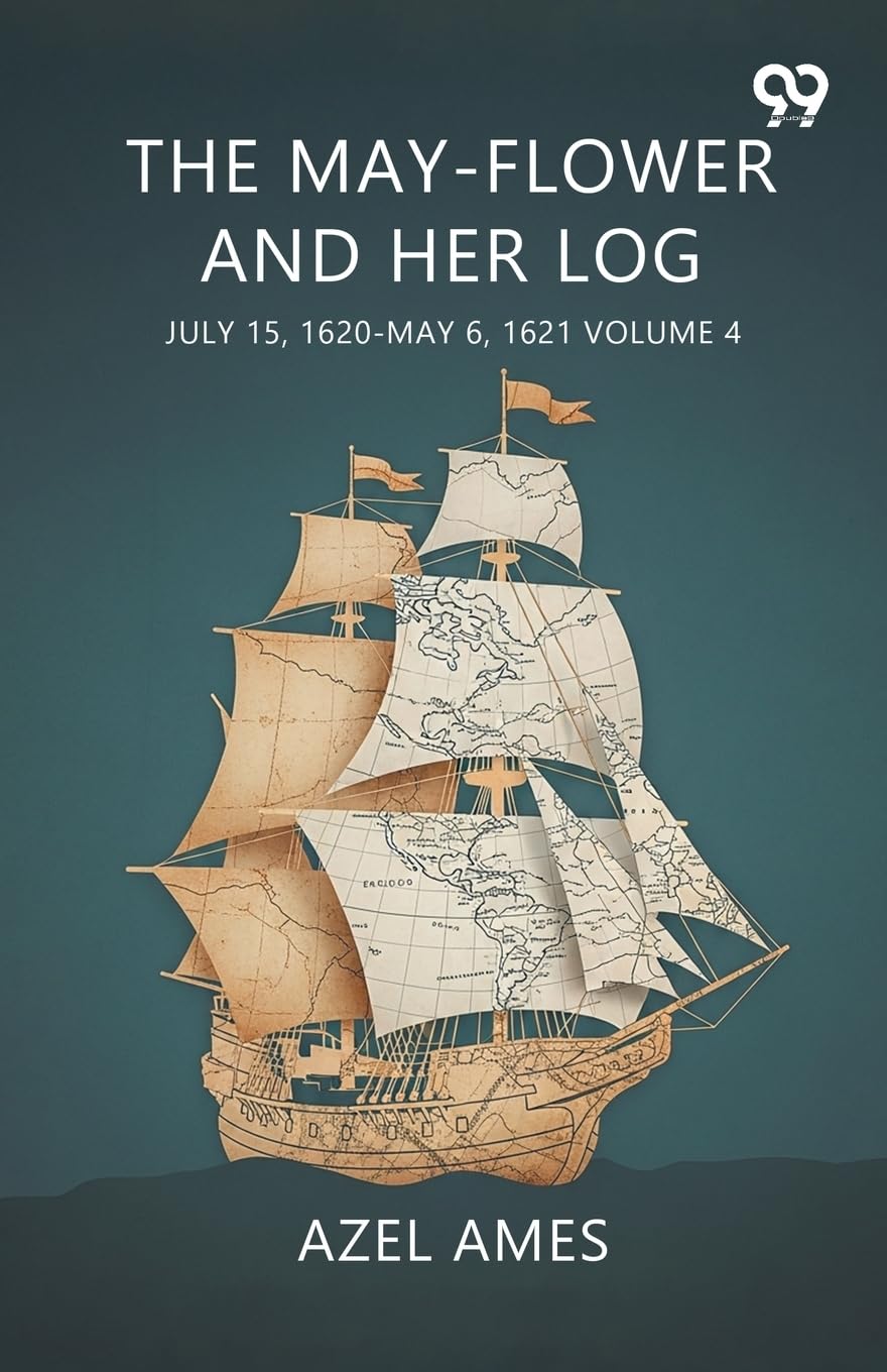 The May-Flower And Her Log July 15, 1620-May 6, 1621 Volume 4 Politics & History