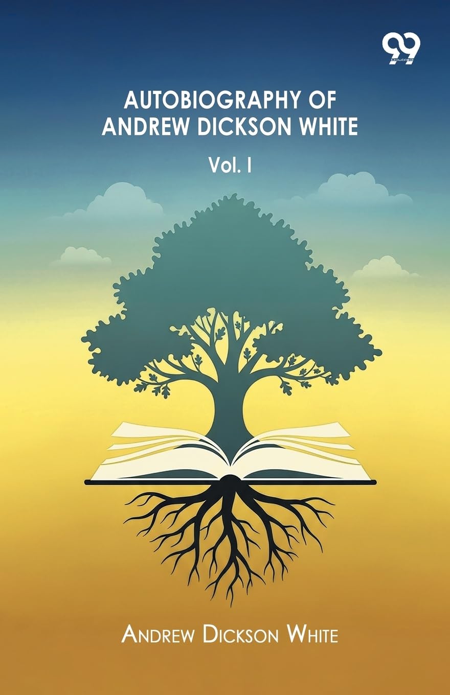 Autobiography Of Andrew Dickson White Volume I Memories