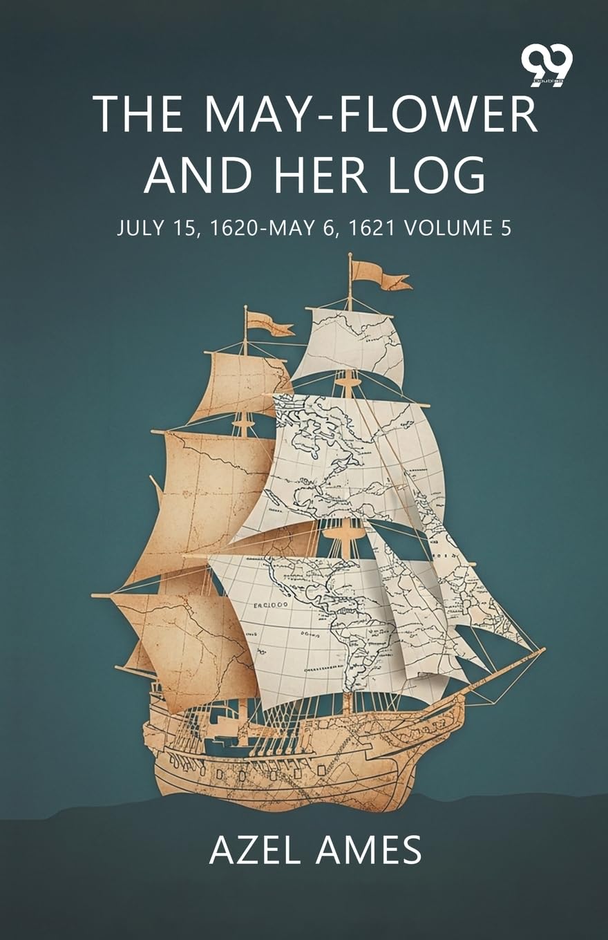 The May-Flower And Her Log July 15, 1620-May 6, 1621 Volume 5 Politics & History