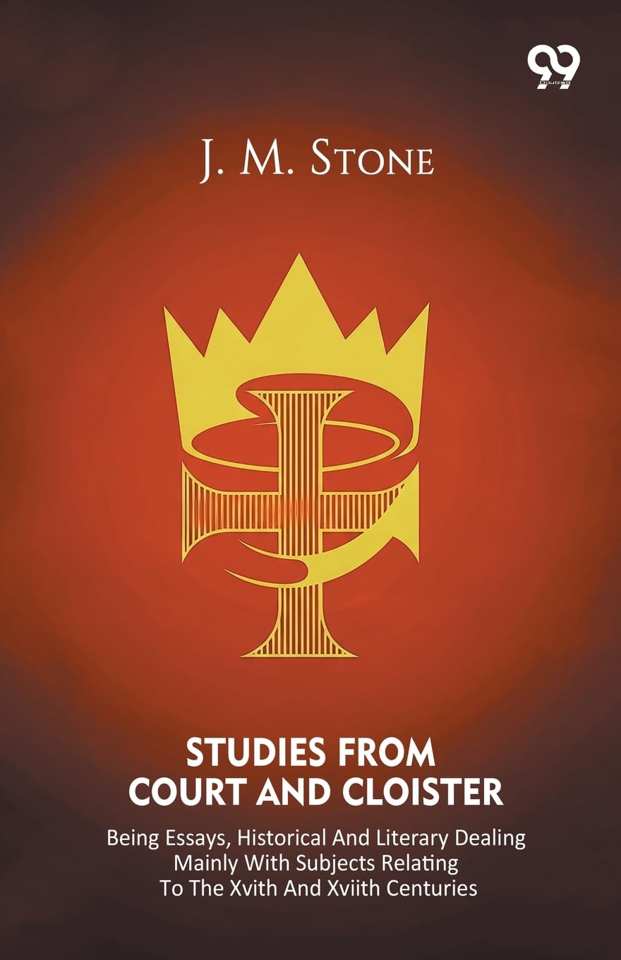 Studies From Court And Cloister Being Essays, Historical And Literary Dealing Mainly With Subjects Relating To The XVIth And XVIIth Centuries Politics & History