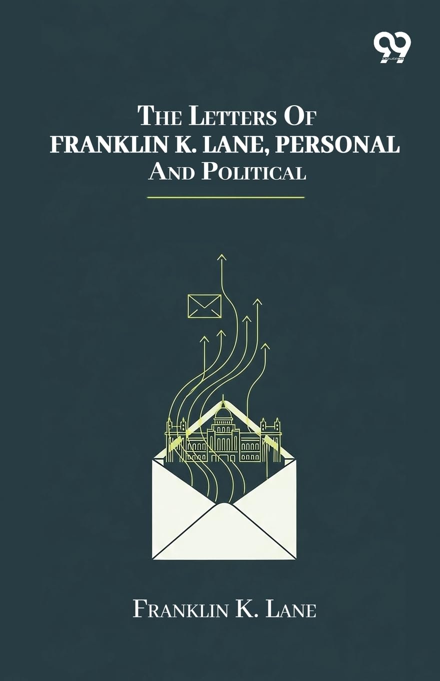 The Letters Of Franklin K. Lane, Personal And Political Memories