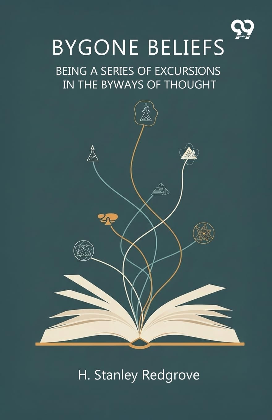 Bygone Beliefs Being A Series Of Excursions In The Byways Of Thought Philosophy