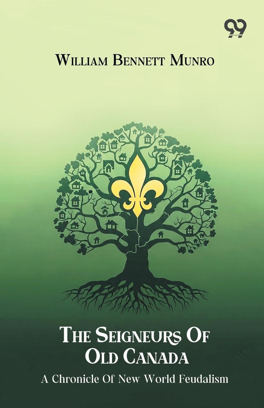 The Seigneurs Of Old Canada A Chronicle Of New World Feudalism Politics & History