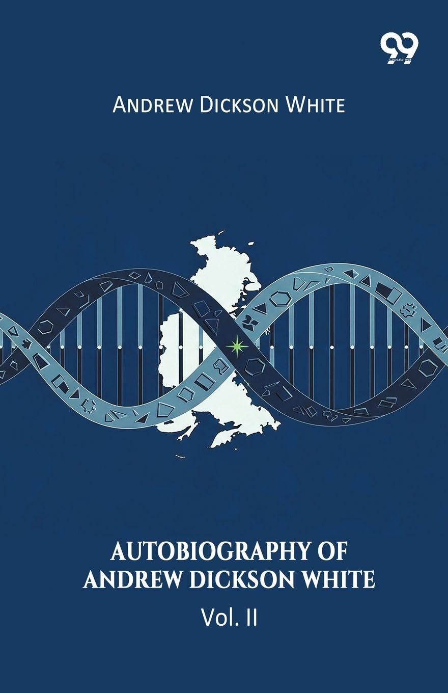 Autobiography Of Andrew Dickson White Vol. II Memories
