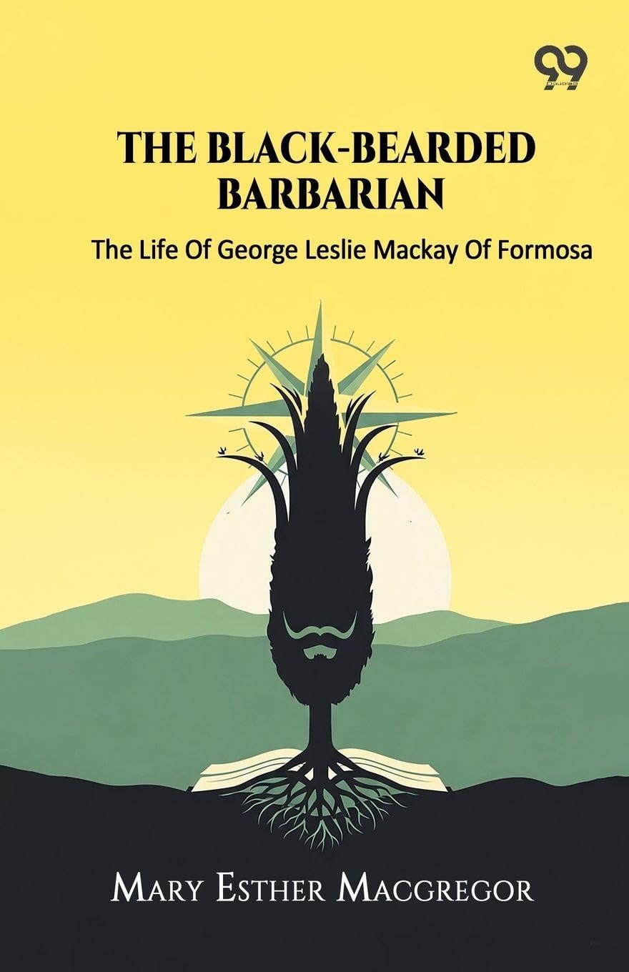 The Black-Bearded Barbarian The Life Of George Leslie Mackay Of Formosa Memories
