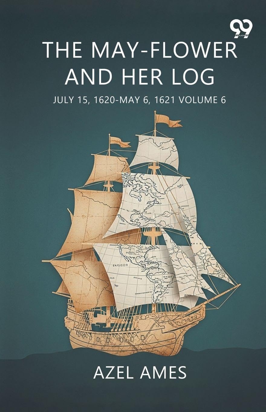 The May-Flower And Her Log July 15, 1620-May 6, 1621 Volume 6 Politics & History