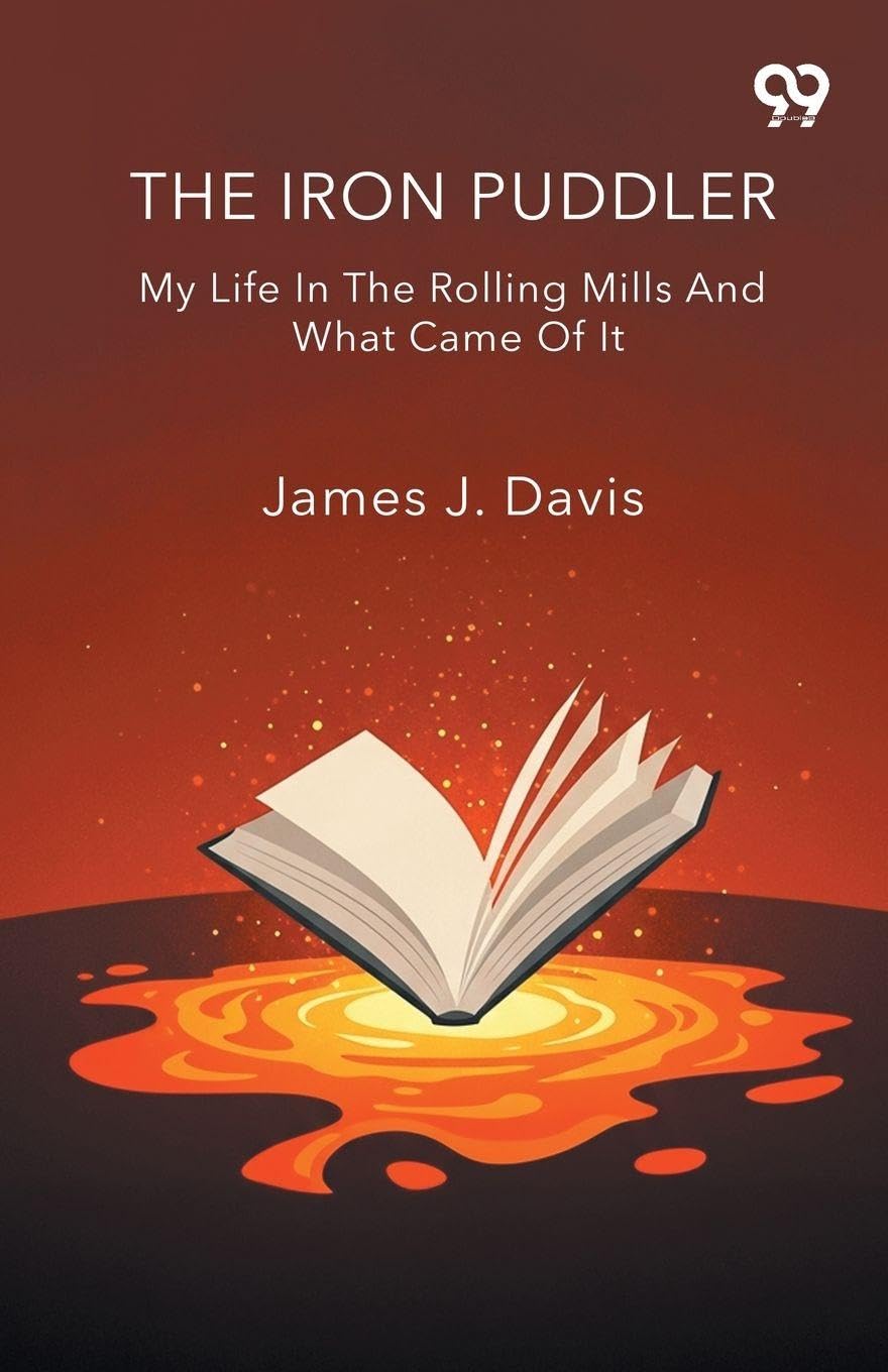 The Iron Puddler My Life In The Rolling Mills And What Came Of It Memories