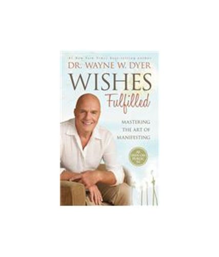 Wishes Fulfilled: Mastering the Art of Manifesting by Dyer, Dr. Wayne (2012) Books