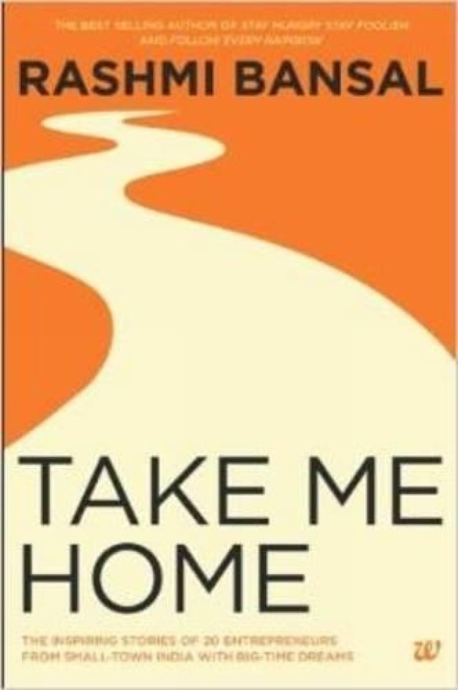 Take Me Home: The Inspiring Stories of 20 Entrepreneurs from Small-Town India with Big-Time Dreams Books
