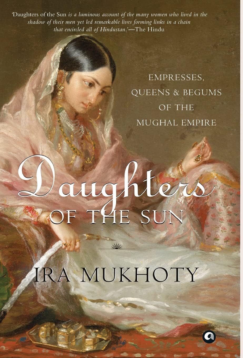 Daughters of the Sun: Empresses, Queens and Begums of the Mughal Empire Politics & Society