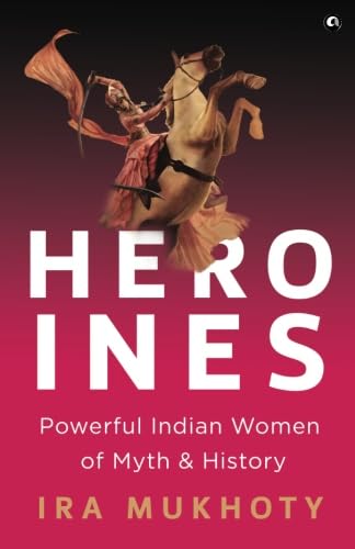Heroines: Powerful Indian Women of Myth and History Politics & History