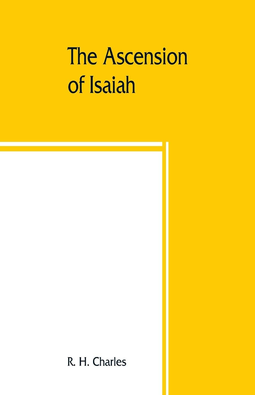 The Ascension of Isaiah: translated from the Ethiopic version, which, together with the new Greek fragment, the Latin versions and the Latin translation of the Slavonic, is here published in full Politics & History