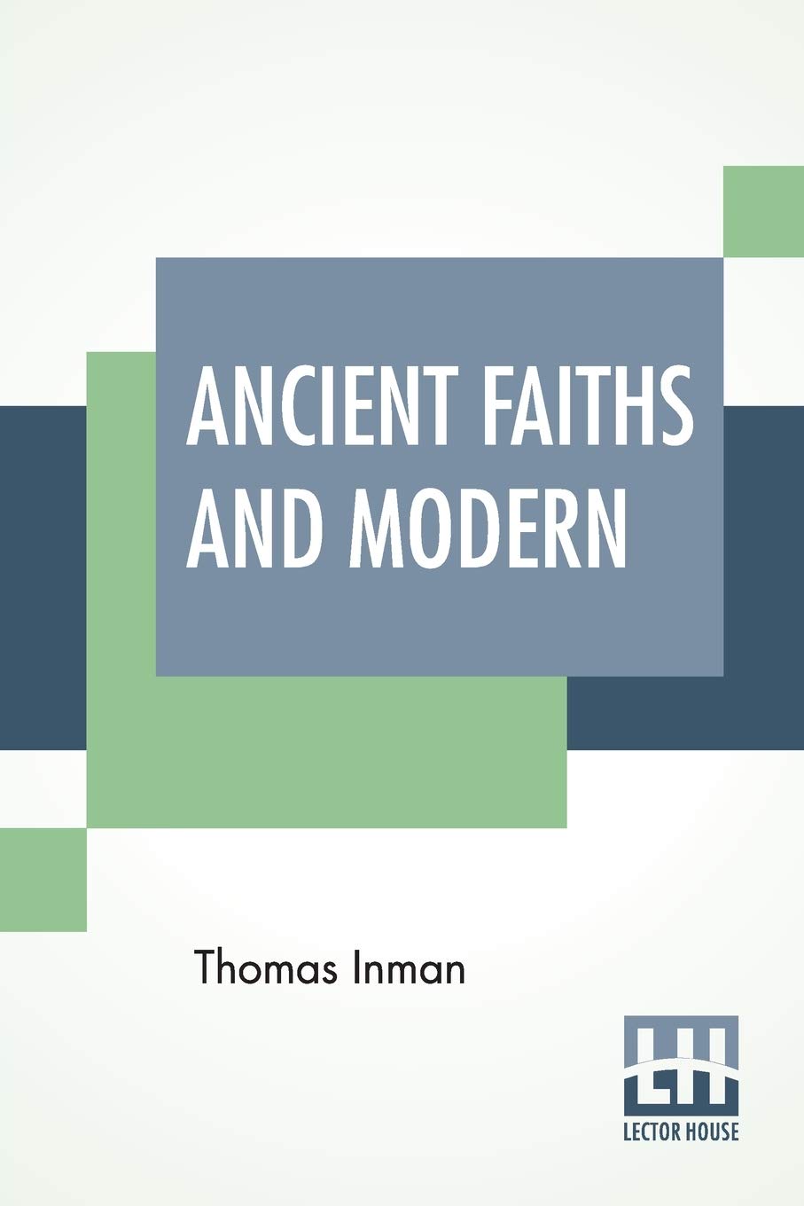 Ancient Faiths And Modern: A Dissertation Upon Worships, Legends And Divinities In Central And Western Asia, Europe, And Elsewhere Contemporary literature