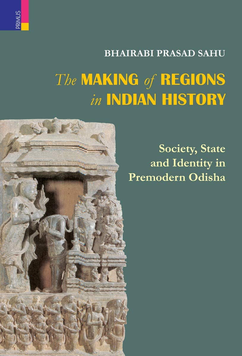 The Making of Regions in Indian History :Society, State and Identity in Premodern Odisha Books