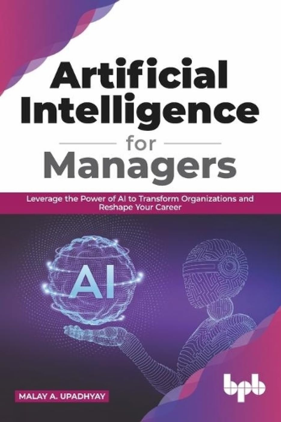 Artificial Intelligence for Managers: Leverage the Power of AI to Transform Organizations & Reshape Your Career (English Edition) Business, Finance & Career