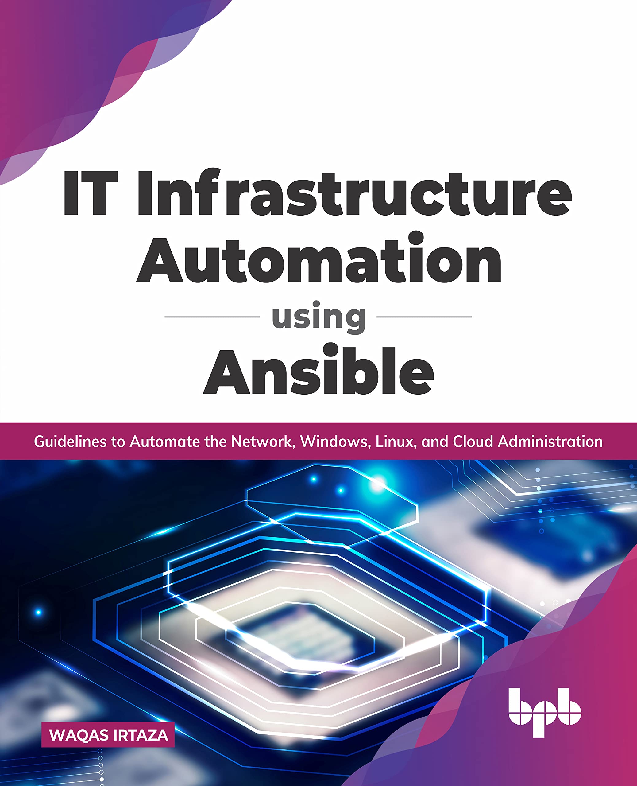IT Infrastructure Automation Using Ansible: Guidelines to Automate the Network, Windows, Linux, and Cloud Administration (English Edition) Computer Science